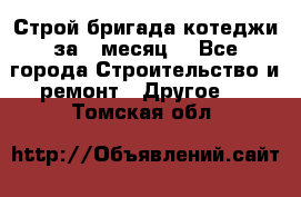 Строй.бригада котеджи за 1 месяц. - Все города Строительство и ремонт » Другое   . Томская обл.